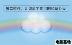 电脑基地爆款推荐：让你事半功倍的必备外设
