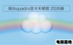 电脑基地发布：丽台quadro显卡天梯图 2026版